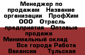 Менеджер по продажам › Название организации ­ ПрофХим, ООО › Отрасль предприятия ­ Оптовые продажи › Минимальный оклад ­ 25 000 - Все города Работа » Вакансии   . Тульская обл.